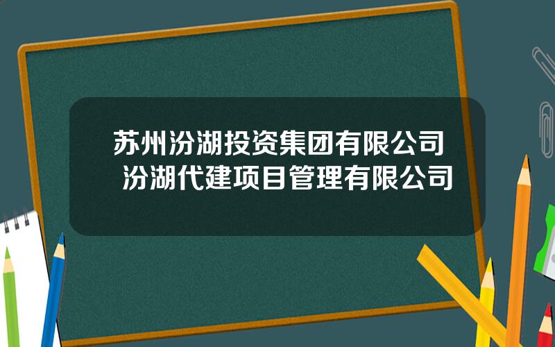 苏州汾湖投资集团有限公司 汾湖代建项目管理有限公司